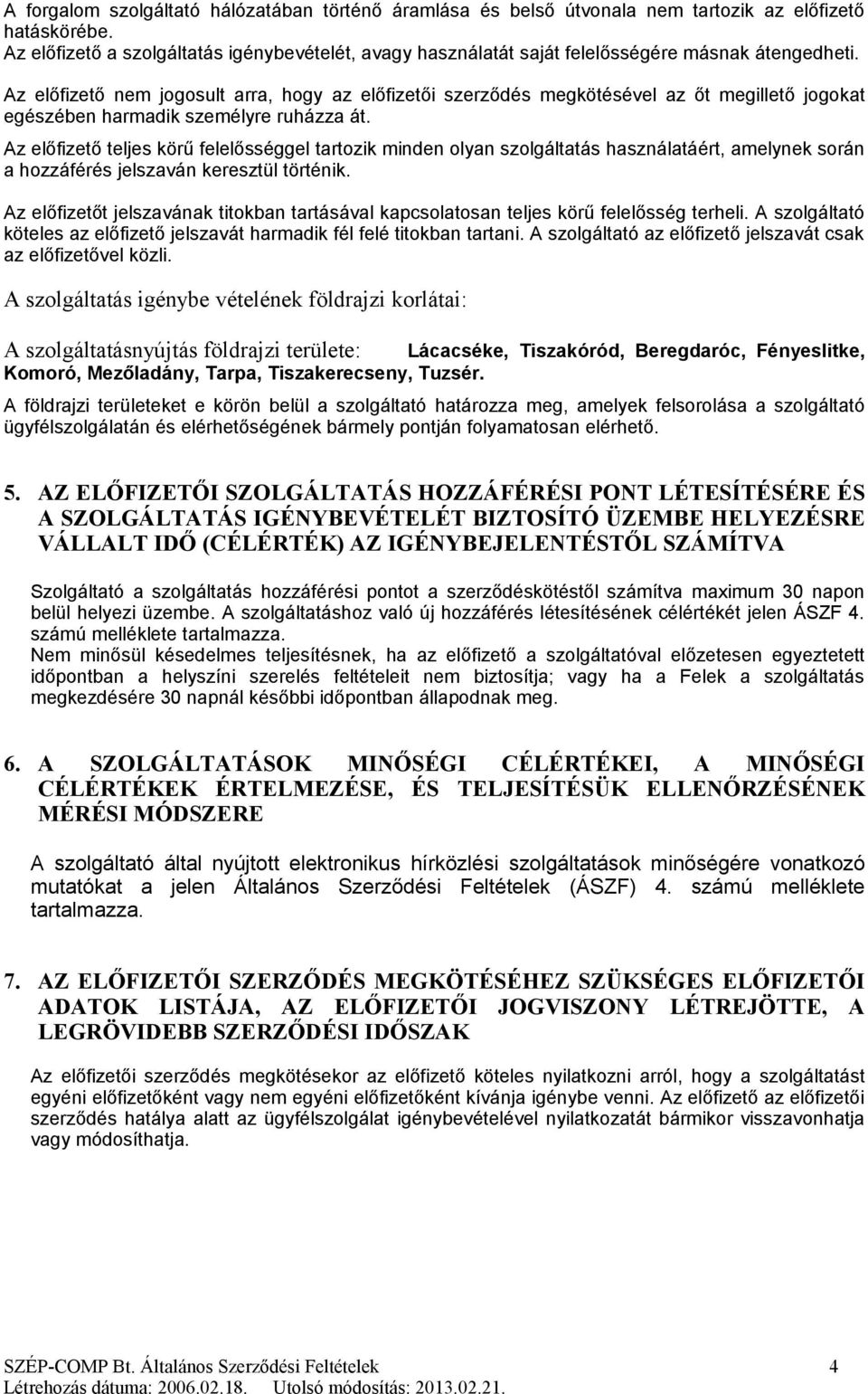 Az előfizető nem jogosult arra, hogy az előfizetői szerződés megkötésével az őt megillető jogokat egészében harmadik személyre ruházza át.