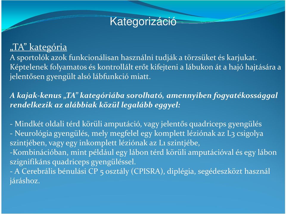 A kajak kenus TA kategóriába sorolható, amennyiben fogyatékossággal rendelkezik az alábbiak közül legalább eggyel: Mindkét oldali térd körüli amputáció, vagy jelentős quadriceps gyengülés