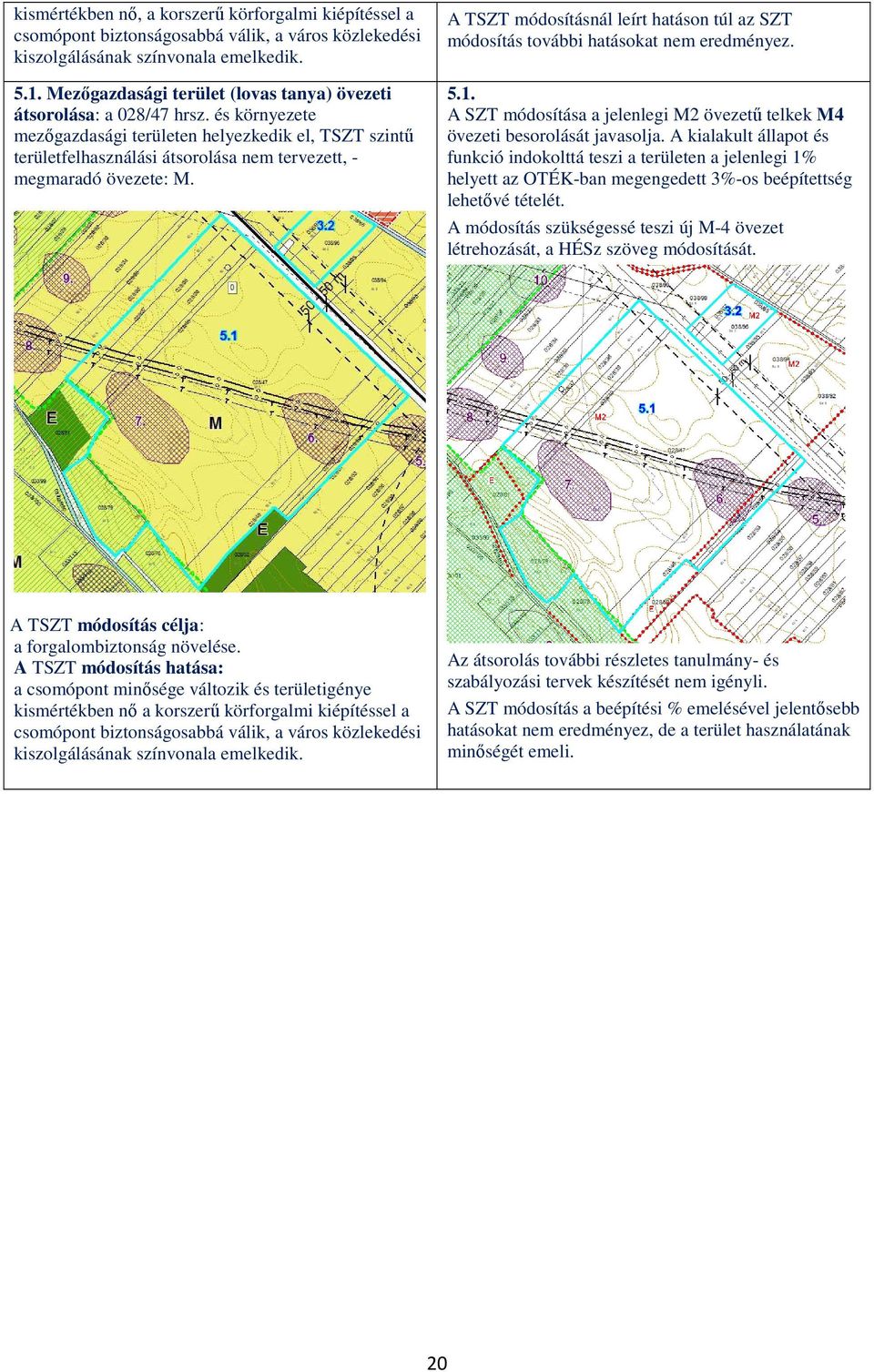 és környezete mezőgazdasági területen helyezkedik el, TSZT szintű területfelhasználási átsorolása nem tervezett, - megmaradó övezete: M. módosítás további hatásokat nem eredményez. 5.1.