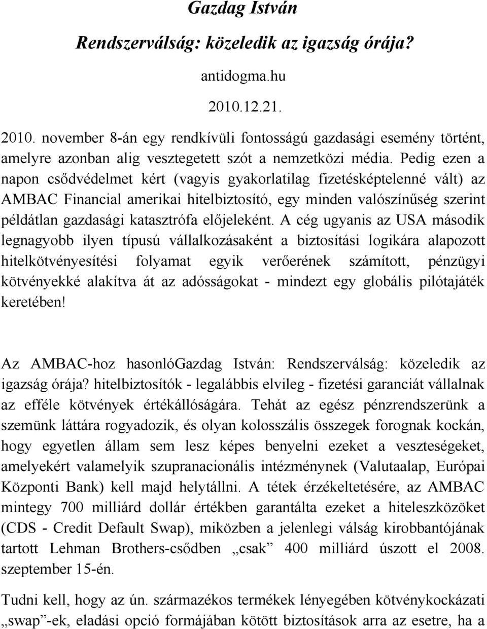 Pedig ezen a napon csődvédelmet kért (vagyis gyakorlatilag fizetésképtelenné vált) az AMBAC Financial amerikai hitelbiztosító, egy minden valószínűség szerint példátlan gazdasági katasztrófa