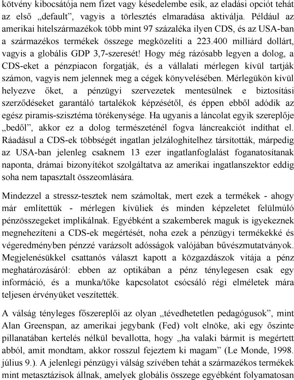 Hogy még rázósabb legyen a dolog, a CDS-eket a pénzpiacon forgatják, és a vállalati mérlegen kívül tartják számon, vagyis nem jelennek meg a cégek könyvelésében.