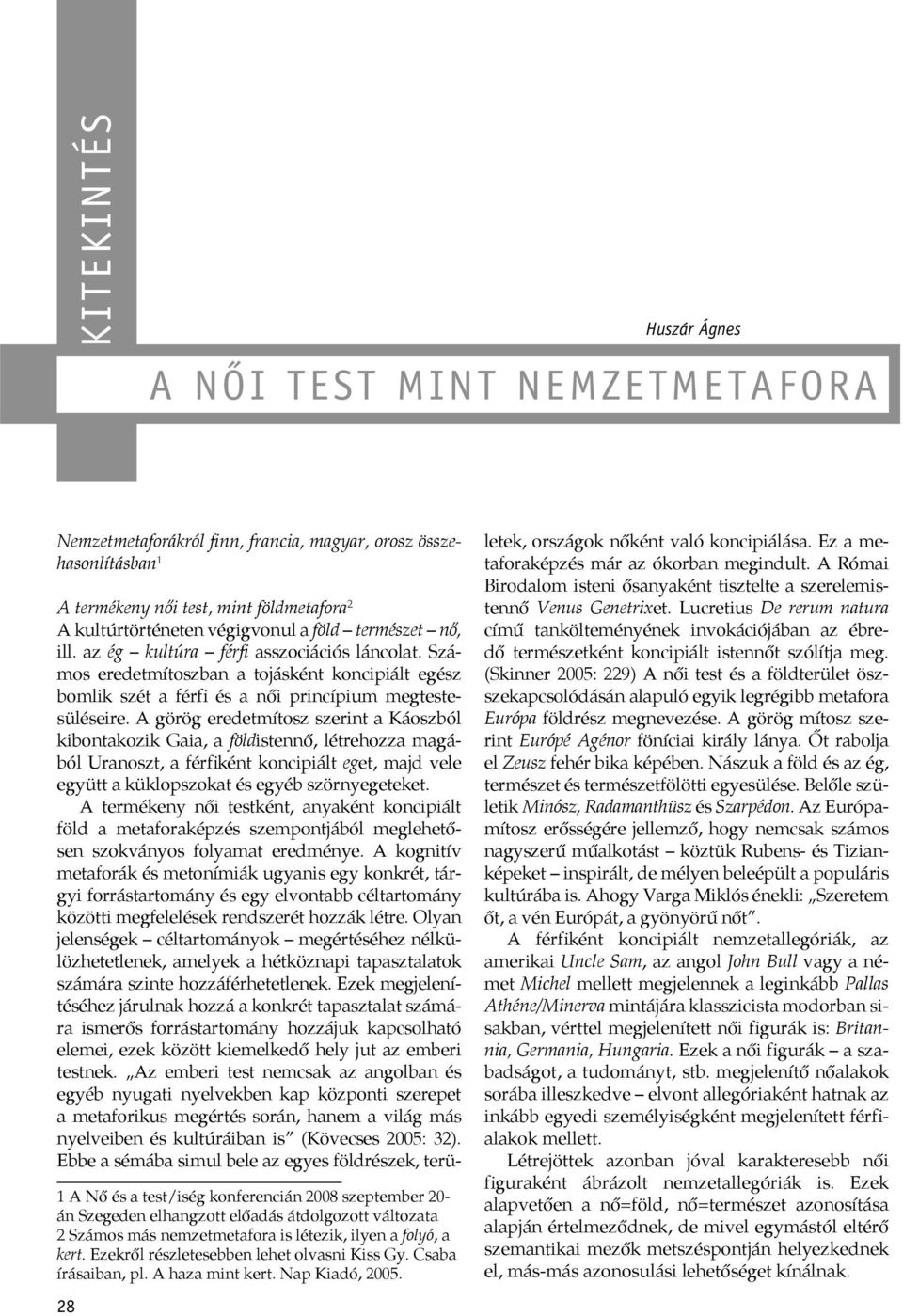 A görög eredetmítosz szerint a Káoszból kibontakozik Gaia, a földistennő, létrehozza magából Uranoszt, a férfiként koncipiált eget, majd vele együtt a küklopszokat és egyéb szörnyegeteket.