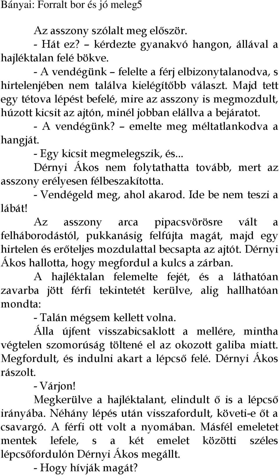 Majd tett egy tétova lépést befelé, mire az asszony is megmozdult, húzott kicsit az ajtón, minél jobban elállva a bejáratot. - A vendégünk? emelte meg méltatlankodva a hangját.