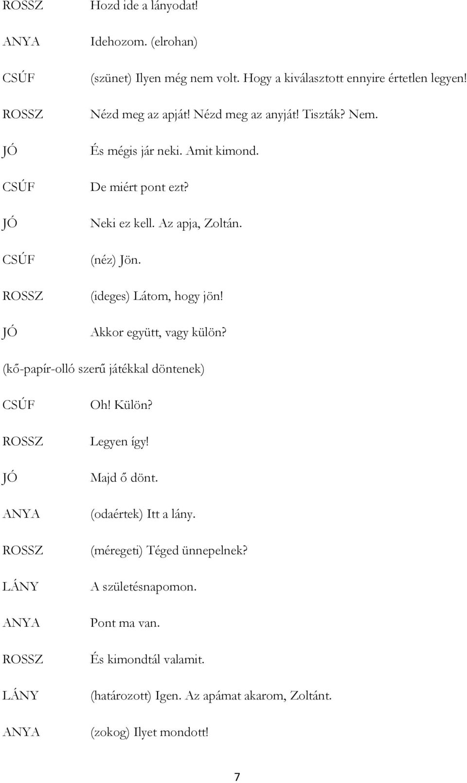 (ideges) Látom, hogy jön! Akkor együtt, vagy külön? (kő-papír-olló szerű játékkal döntenek) CSÚF JÓ LÁNY LÁNY Oh! Külön? Legyen így! Majd ő dönt.