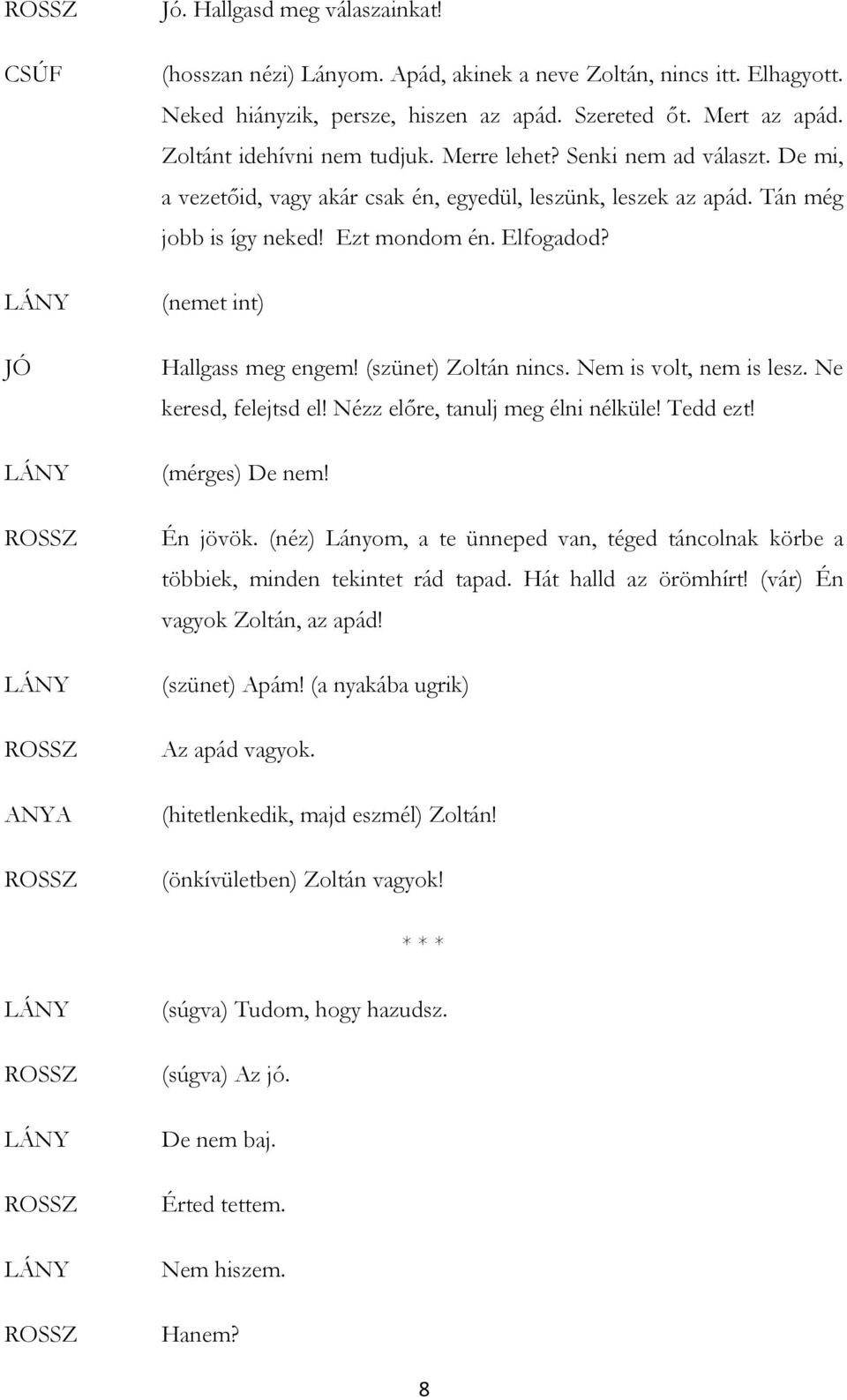 (nemet int) Hallgass meg engem! (szünet) Zoltán nincs. Nem is volt, nem is lesz. Ne keresd, felejtsd el! Nézz előre, tanulj meg élni nélküle! Tedd ezt! (mérges) De nem! Én jövök.