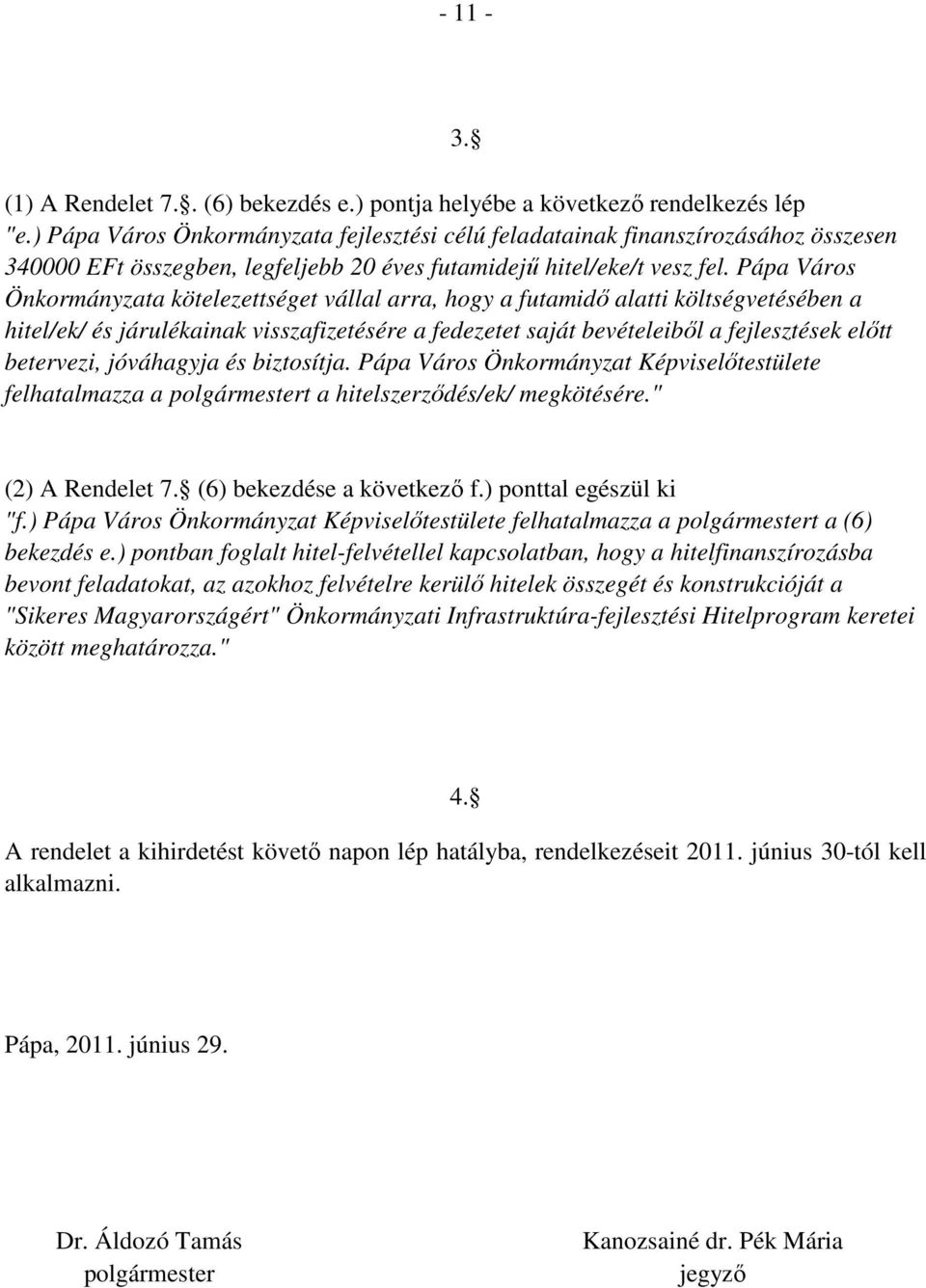 Pápa Város Önkormányzata kötelezettséget vállal arra, hogy a futamidő alatti költségvetésében a hitel/ek/ és járulékainak visszafizetésére a fedezetet saját bevételeiből a fejlesztések előtt