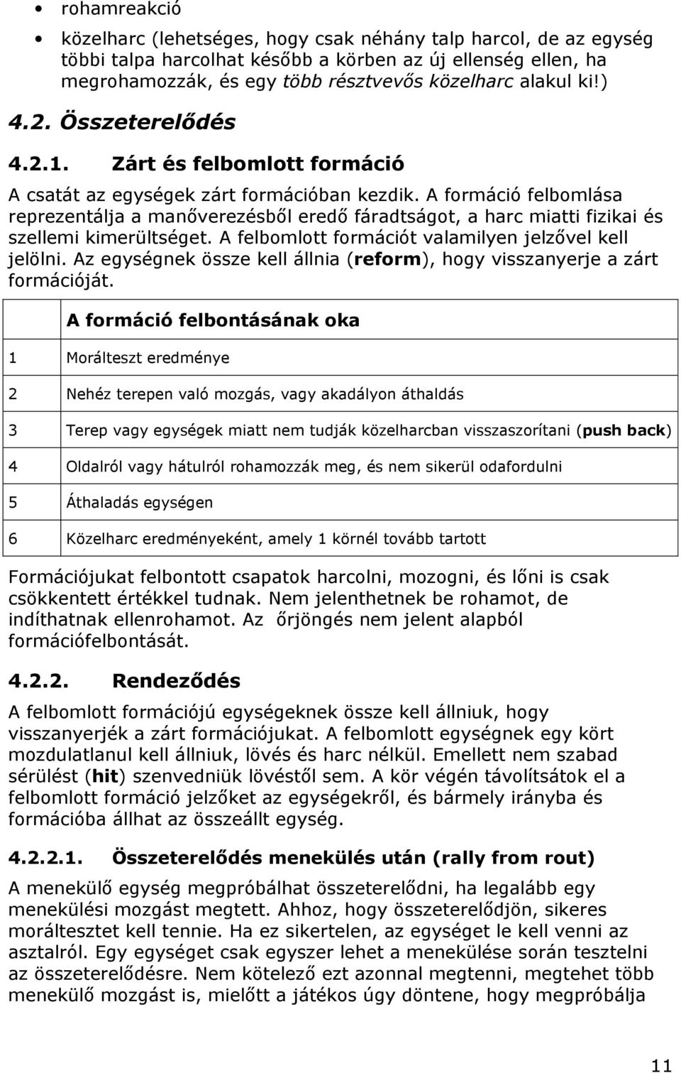 A formáció felbomlása reprezentálja a manőverezésből eredő fáradtságot, a harc miatti fizikai és szellemi kimerültséget. A felbomlott formációt valamilyen jelzővel kell jelölni.