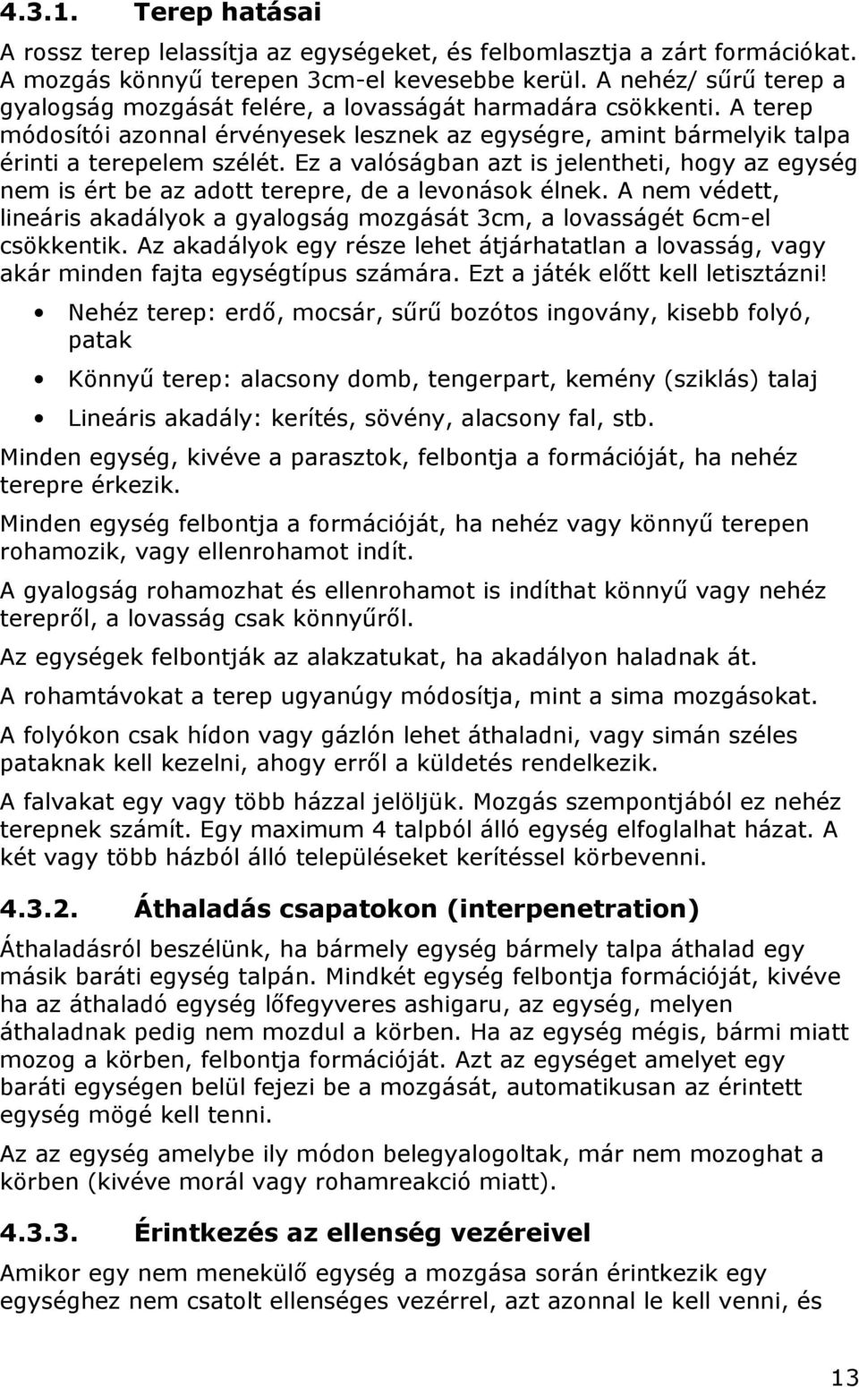 Ez a valóságban azt is jelentheti, hogy az egység nem is ért be az adott terepre, de a levonások élnek. A nem védett, lineáris akadályok a gyalogság mozgását 3cm, a lovasságét 6cm-el csökkentik.