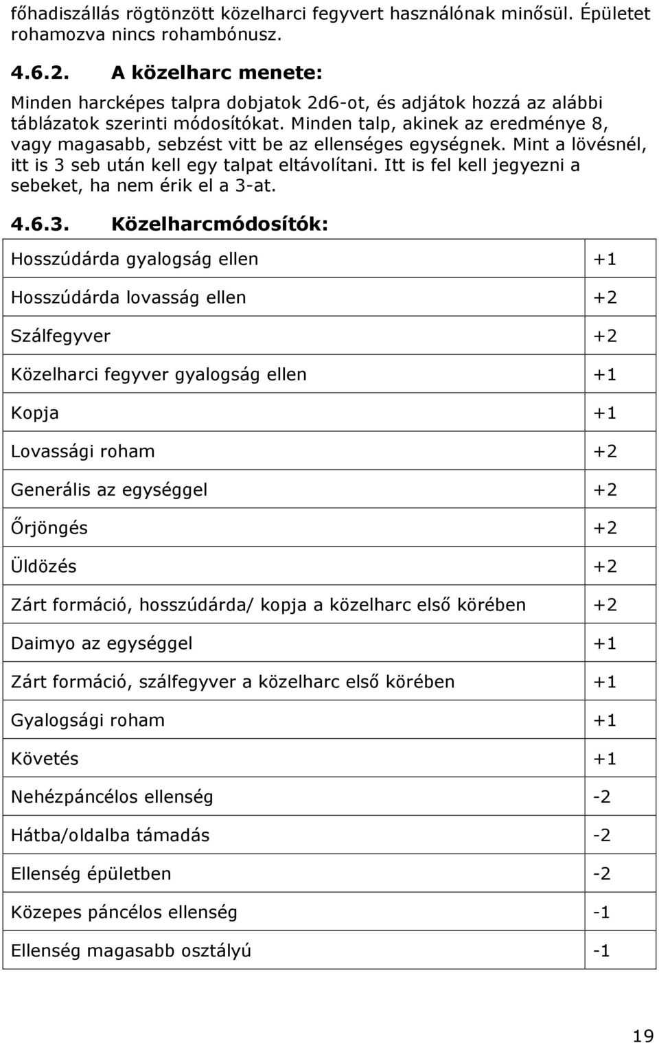 Minden talp, akinek az eredménye 8, vagy magasabb, sebzést vitt be az ellenséges egységnek. Mint a lövésnél, itt is 3 seb után kell egy talpat eltávolítani.