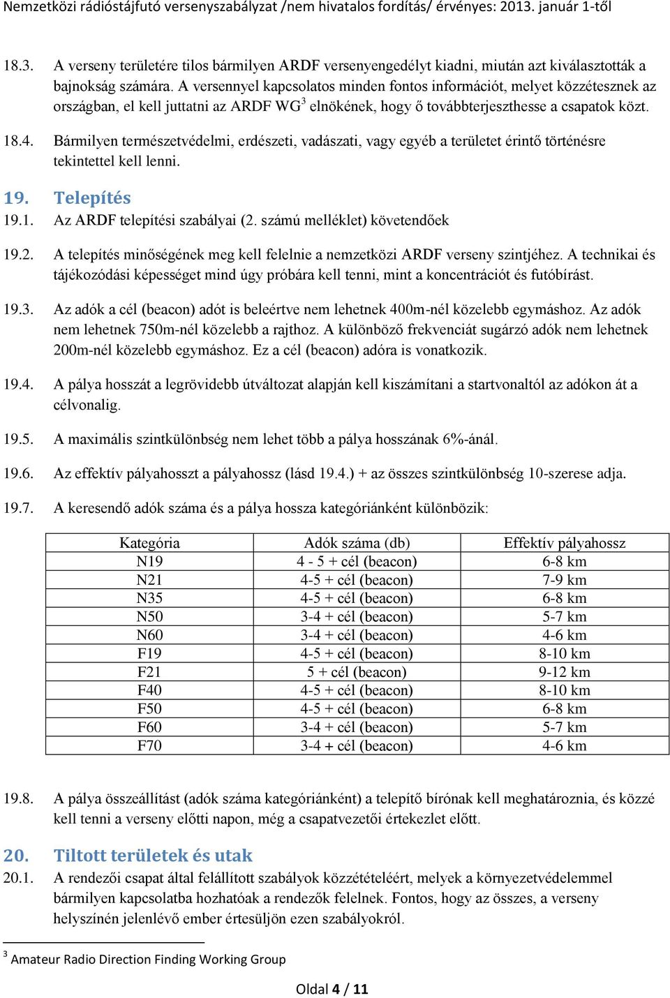 Bármilyen természetvédelmi, erdészeti, vadászati, vagy egyéb a területet érintő történésre tekintettel kell lenni. 19. Telepítés 19.1. Az ARDF telepítési szabályai (2. számú melléklet) követendőek 19.