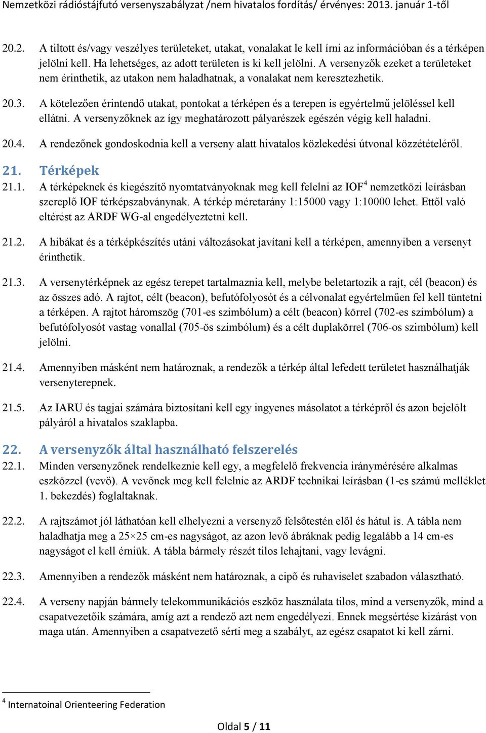 A kötelezően érintendő utakat, pontokat a térképen és a terepen is egyértelmű jelöléssel kell ellátni. A versenyzőknek az így meghatározott pályarészek egészén végig kell haladni. 20.4.