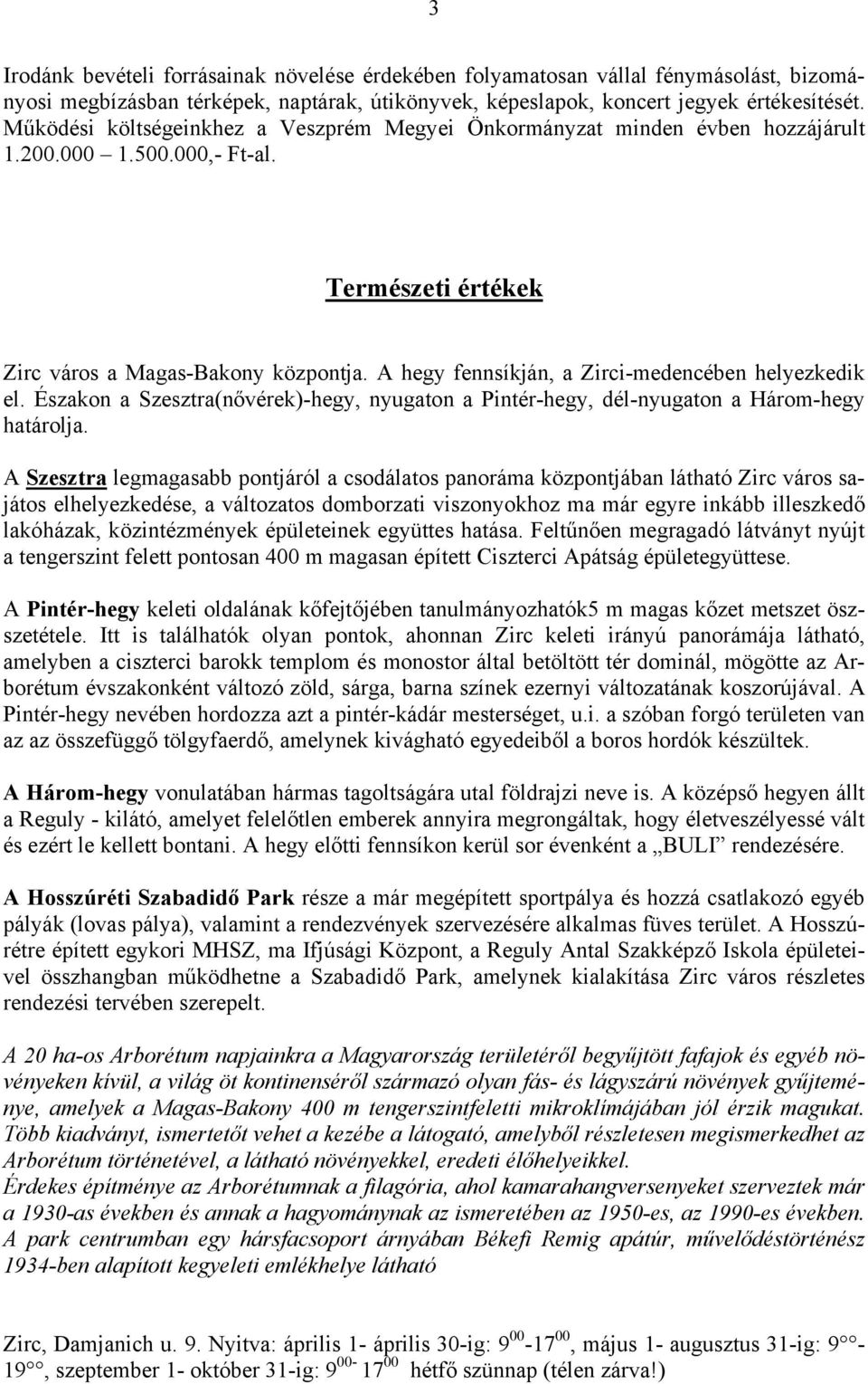 A hegy fennsíkján, a Zirci-medencében helyezkedik el. Északon a Szesztra(nővérek)-hegy, nyugaton a Pintér-hegy, dél-nyugaton a Három-hegy határolja.