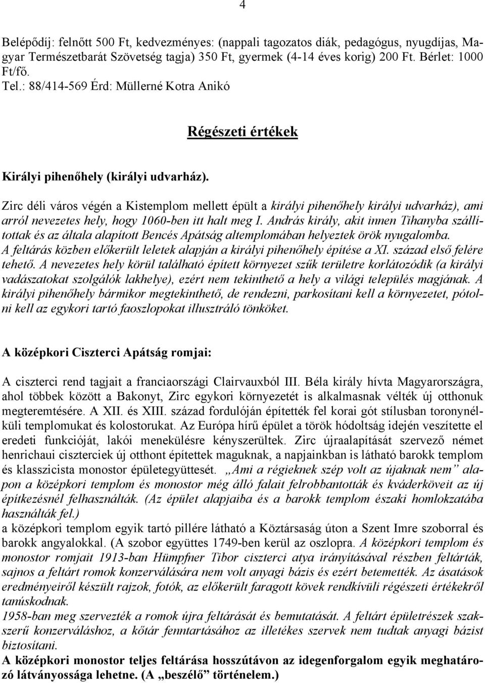 Zirc déli város végén a Kistemplom mellett épült a királyi pihenőhely királyi udvarház), ami arról nevezetes hely, hogy 1060-ben itt halt meg I.