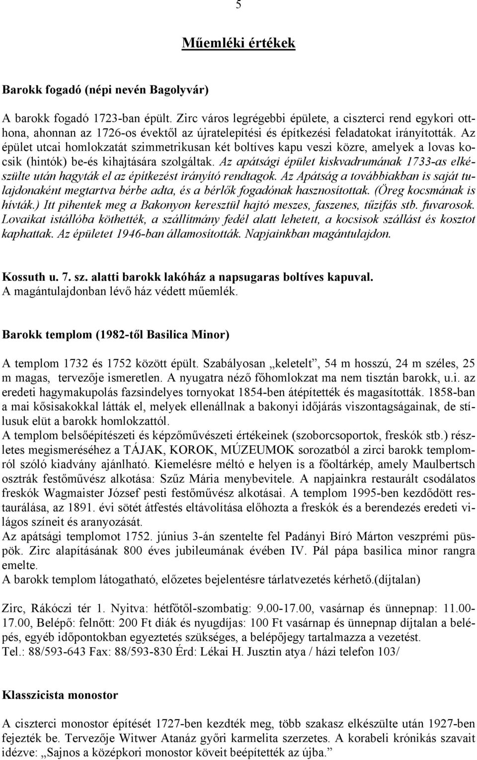 Az épület utcai homlokzatát szimmetrikusan két boltíves kapu veszi közre, amelyek a lovas kocsik (hintók) be-és kihajtására szolgáltak.