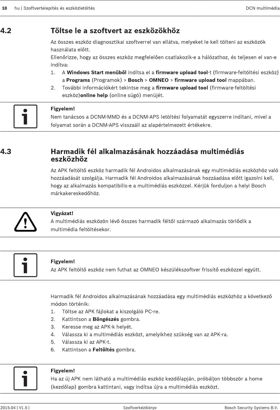 Ellenőrizze, hogy az összes eszköz megfelelően csatlakozik-e a hálózathoz, és teljesen el van-e indítva: 1.