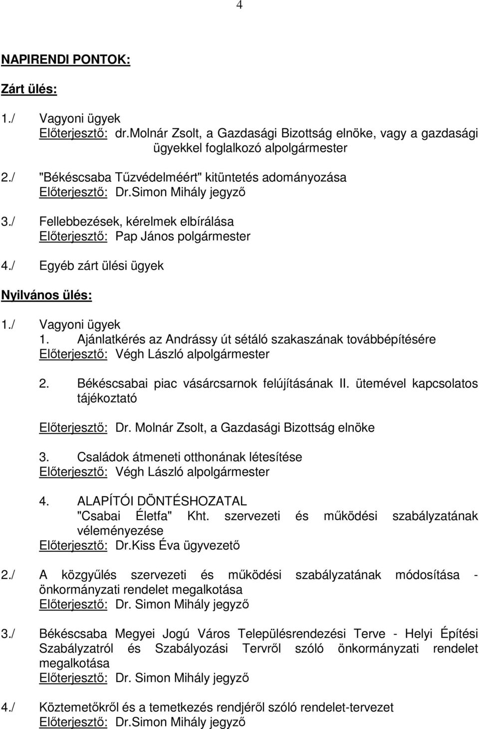 / Egyéb zárt ülési ügyek Nyilvános ülés: 1./ Vagyoni ügyek 1. Ajánlatkérés az Andrássy út sétáló szakaszának továbbépítésére Elıterjesztı: Végh László alpolgármester 2.