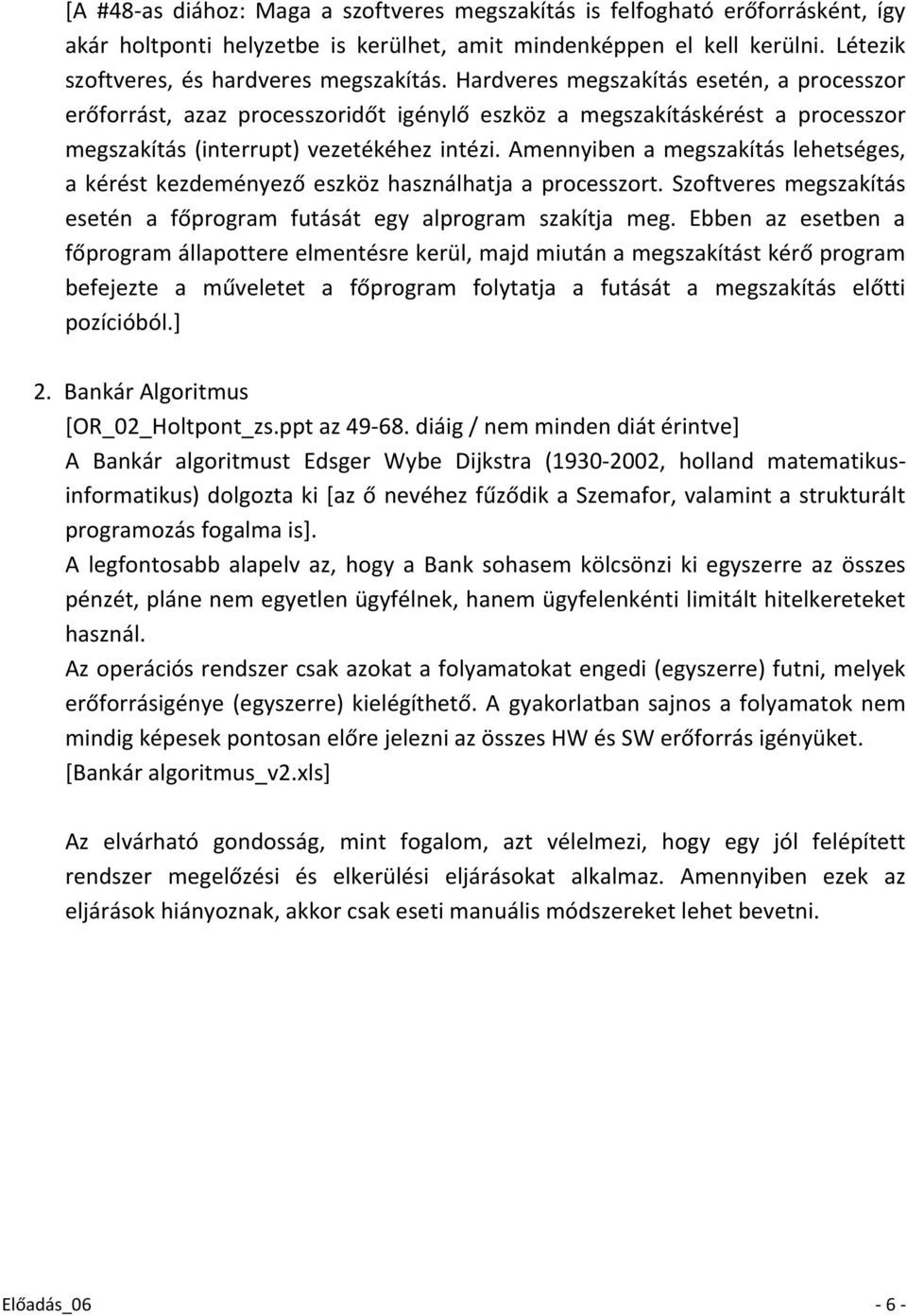 Amennyiben a megszakítás lehetséges, a kérést kezdeményező eszköz használhatja a processzort. Szoftveres megszakítás esetén a főprogram futását egy alprogram szakítja meg.