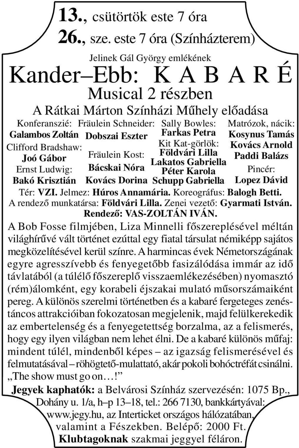 este 7 óra (Színházterem) Fräulein Schneider: Dobszai Eszter Fräulein Kost: Bácskai Nóra Sally Bowles: Farkas Petra Kit Kat-görlök: Földvári Lilla Lakatos Gabriella Péter Karola Matrózok, nácik: