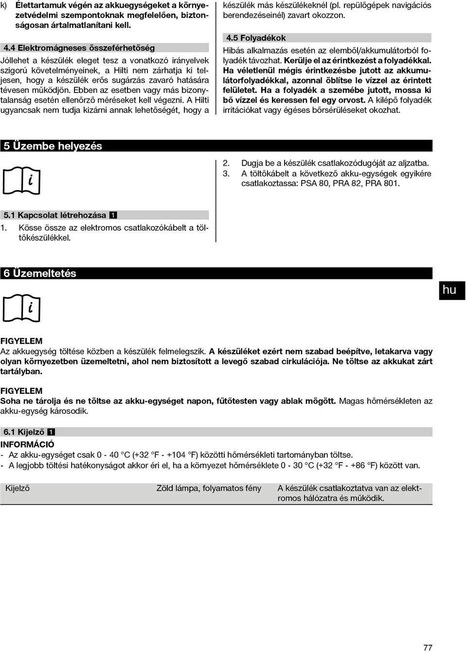 tévesen működjön. Ebben az esetben vagy más bizonytalanság esetén ellenőrző méréseket kell végezni. A Hilti ugyancsak nem tudja kizárni annak lehetőségét, hogy a készülék más készülékeknél (pl.