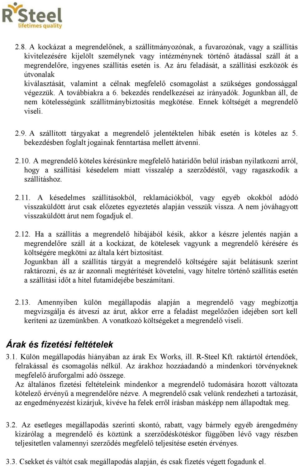 bekezdés rendelkezései az irányadók. Jogunkban áll, de nem kötelességünk szállítmánybiztosítás megkötése. Ennek költségét a megrendelő viseli. 2.9.