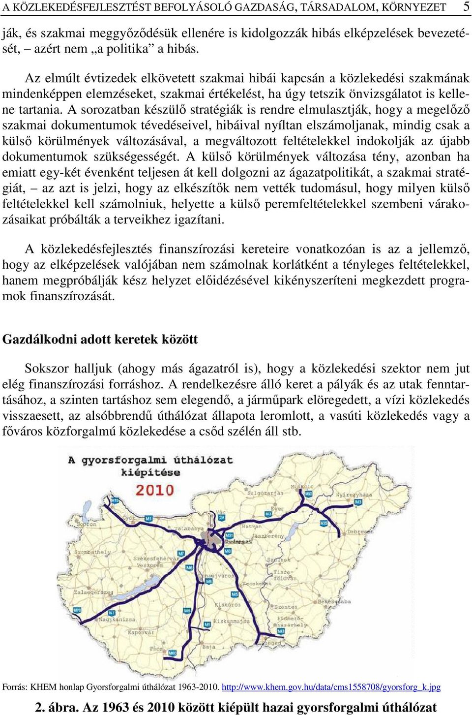 A sorozatban készülı stratégiák is rendre elmulasztják, hogy a megelızı szakmai dokumentumok tévedéseivel, hibáival nyíltan elszámoljanak, mindig csak a külsı körülmények változásával, a megváltozott