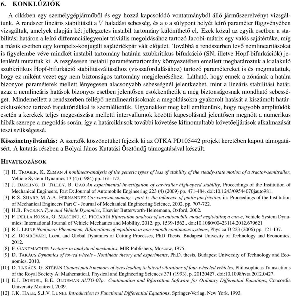 Ezek közül az egyik esetben a stabilitási határon a leíró differenciálegyenlet triviális megoldásához tartozó Jacobi-mátrix egy valós sajátértéke, míg a másik esetben egy kompelx-konjugált