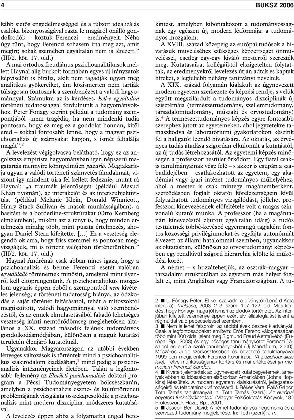 ) A mai ortodox freudiánus pszichoanalitikusok mellett Haynal alig burkolt formában egyes új irányzatok képviselôit is bírálja, akik nem tagadják ugyan meg analitikus gyökereiket, ám közismerten nem