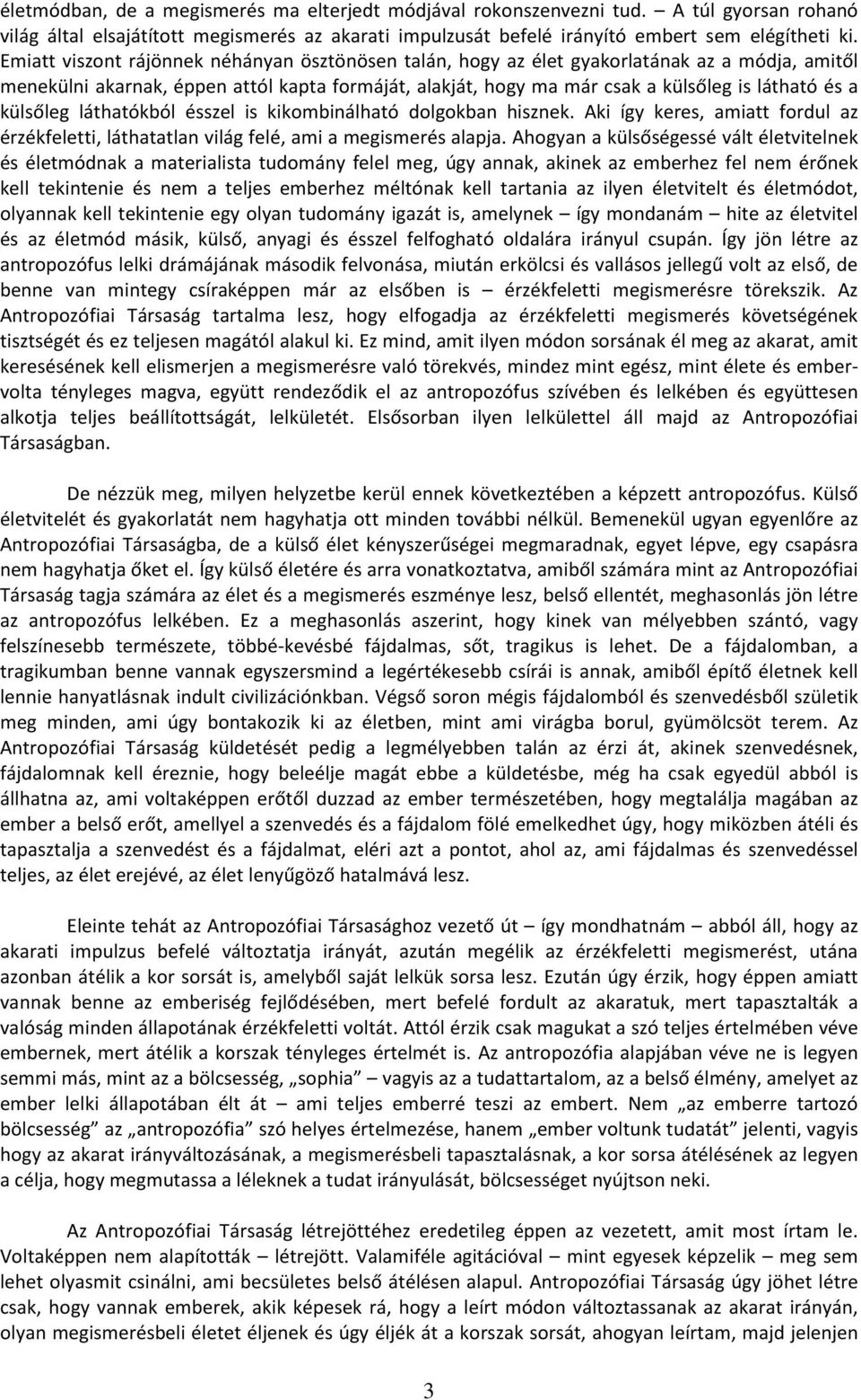 külsőleg láthatókból ésszel is kikombinálható dolgokban hisznek. Aki így keres, amiatt fordul az érzékfeletti, láthatatlan világ felé, ami a megismerés alapja.