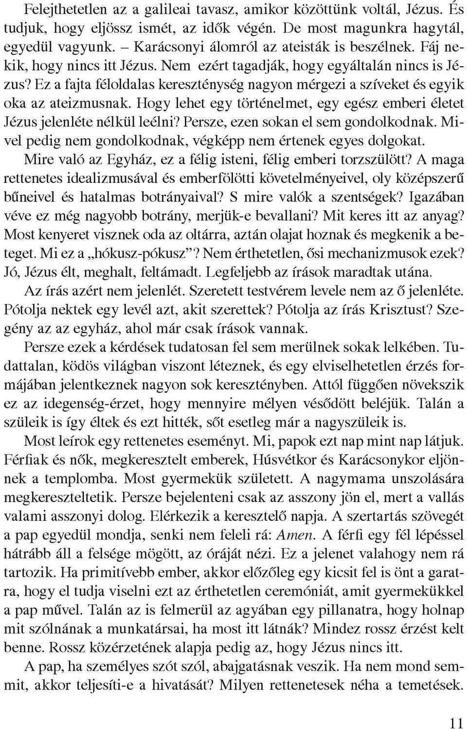 Ez a fajta féloldalas kereszténység nagyon mérgezi a szíveket és egyik oka az ateizmusnak. Hogy lehet egy történelmet, egy egész emberi életet Jézus jelenléte nélkül leélni?