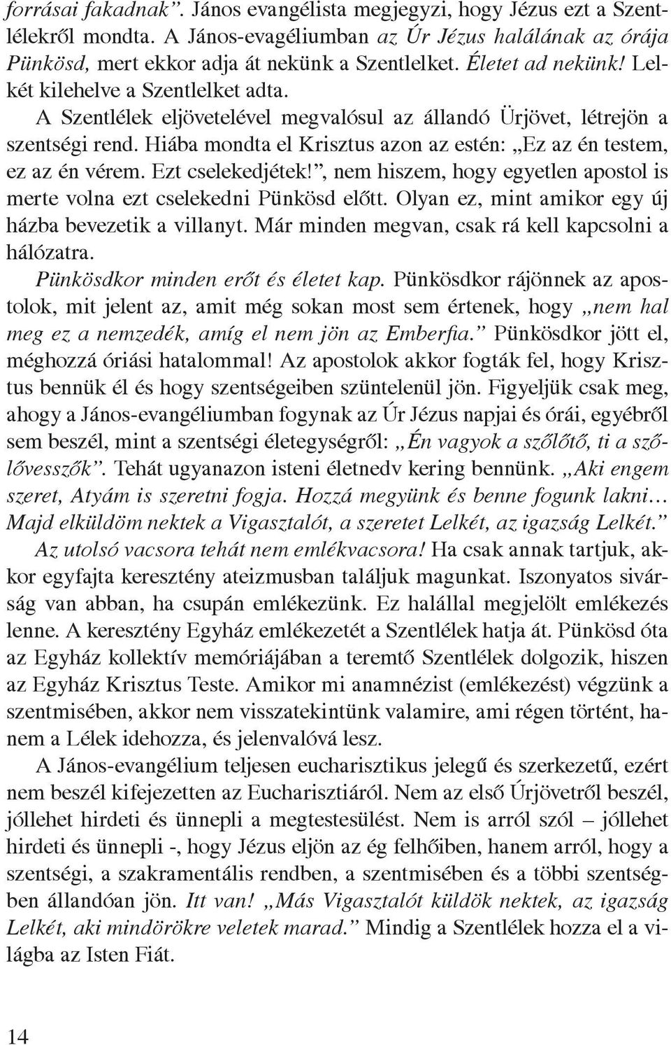 Hiába mondta el Krisztus azon az estén: Ez az én testem, ez az én vérem. Ezt cselekedjétek!, nem hiszem, hogy egyetlen apostol is merte volna ezt cselekedni Pünkösd elôtt.