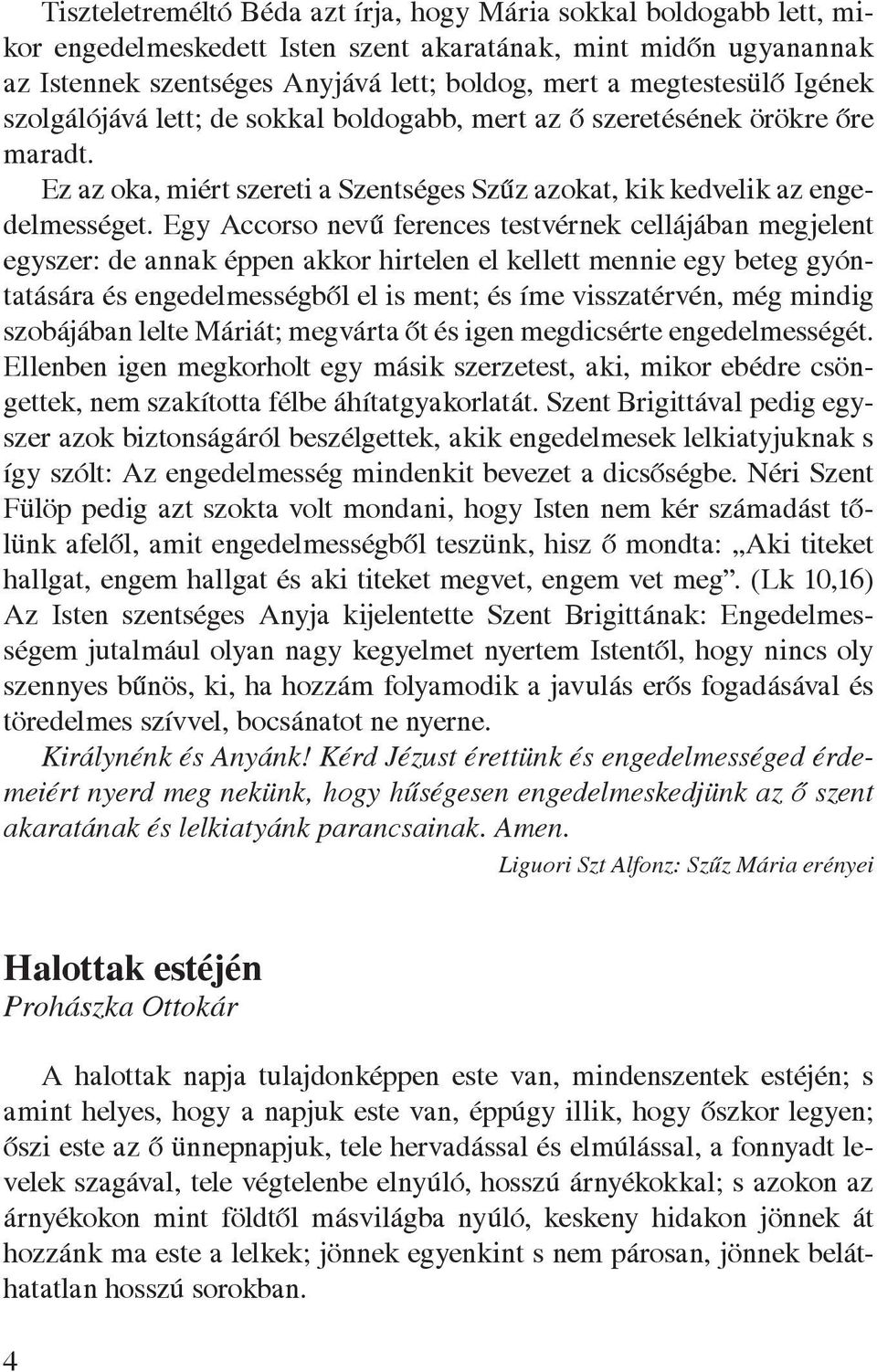 Egy Accorso nevû ferences testvérnek cellájában megjelent egyszer: de annak éppen akkor hirtelen el kellett mennie egy beteg gyóntatására és engedelmességbôl el is ment; és íme visszatérvén, még