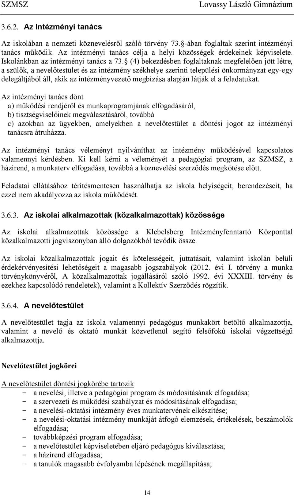 (4) bekezdésben foglaltaknak megfelelően jött létre, a szülők, a nevelőtestület és az intézmény székhelye szerinti települési önkormányzat egy-egy delegáltjából áll, akik az intézményvezető megbízása