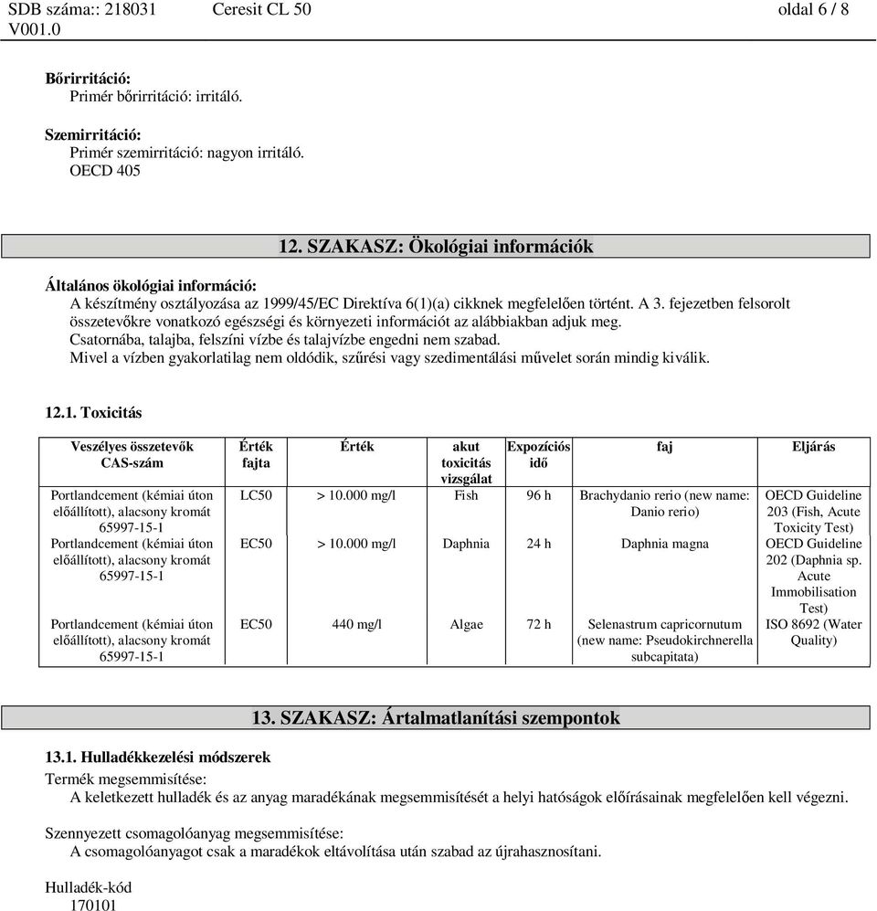 fejezetben felsorolt összetev kre vonatkozó egészségi és környezeti információt az alábbiakban adjuk meg. Csatornába, talajba, felszíni vízbe és talajvízbe engedni nem szabad.