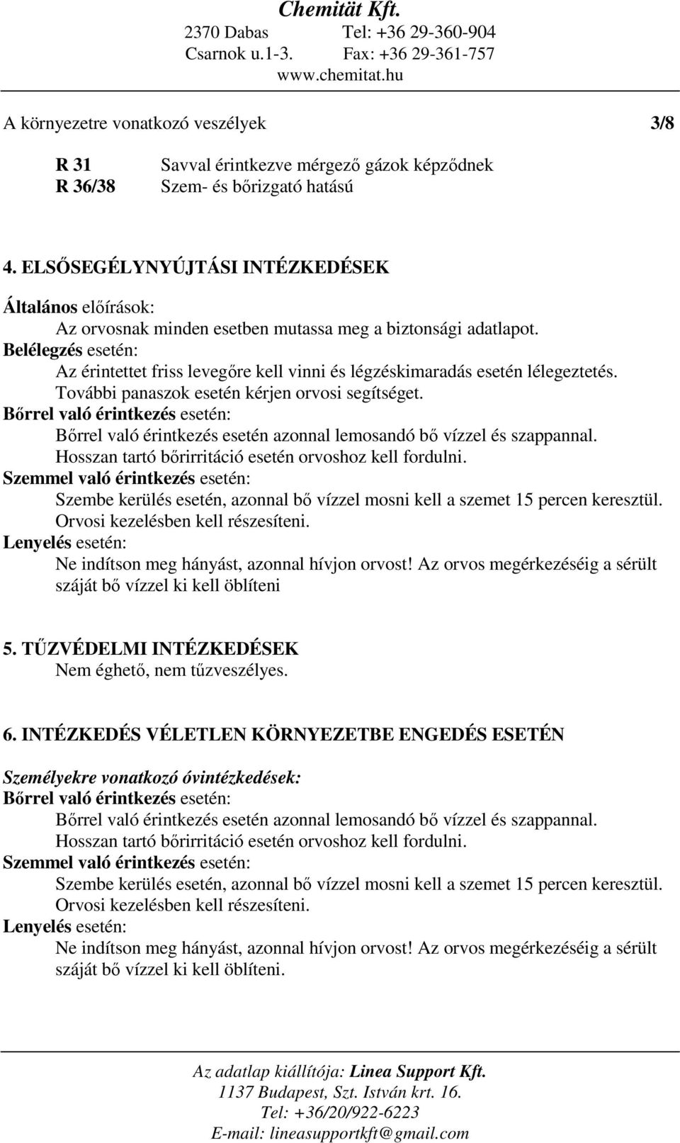 Belélegzés esetén: Az érintettet friss levegőre kell vinni és légzéskimaradás esetén lélegeztetés. További panaszok esetén kérjen orvosi segítséget.