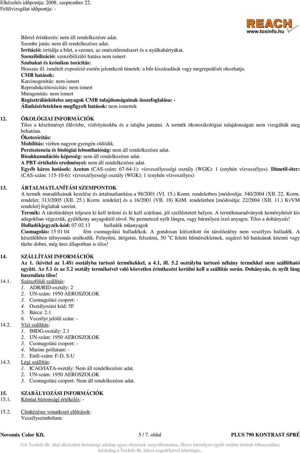 CMR hatások: Karcinogenitás: nem ismert Reprodukciótoxicitás: nem ismert Mutagenitás: nem ismert Regisztrálásköteles anyagok CMR tulajdonságainak összefoglalása: - Állatkísérletekben megfigyelt