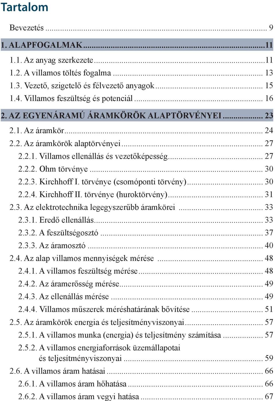 törvénye (csomóponti törvény)... 30 2.2.4. Kirchhoff II. törvénye (huroktörvény)... 31 2.3. Az elektrotechnika legegyszerűbb áramkörei... 33 2.3.1. Eredő ellenállás... 33 2.3.2. A feszültségosztó.