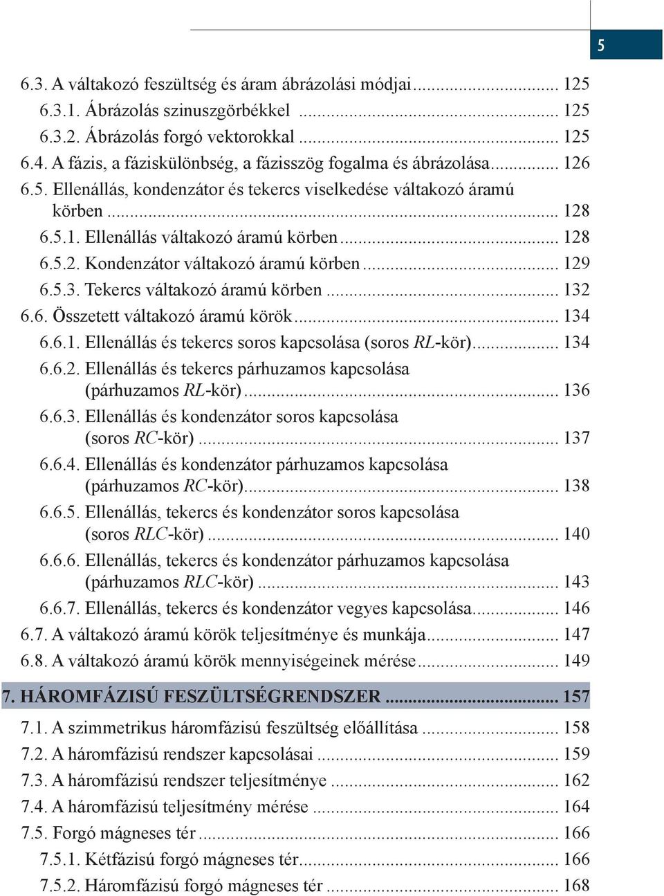 .. 129 6.5.3. Tekercs váltakozó áramú körben... 132 6.6. Összetett váltakozó áramú körök... 134 6.6.1. Ellenállás és tekercs soros kapcsolása (soros RL-kör)... 134 6.6.2. Ellenállás és tekercs párhuzamos kapcsolása (párhuzamos RL-kör).