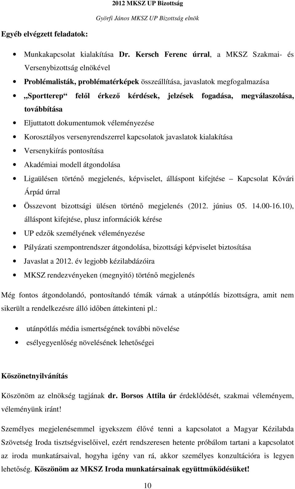 megválaszolása, továbbítása Eljuttatott dokumentumok véleményezése Korosztályos versenyrendszerrel kapcsolatok javaslatok kialakítása Versenykiírás pontosítása Akadémiai modell átgondolása Ligaülésen