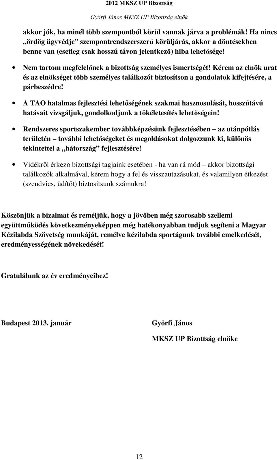 Nem tartom megfelelőnek a bizottság személyes ismertségét! Kérem az elnök urat és az elnökséget több személyes találkozót biztosítson a gondolatok kifejtésére, a párbeszédre!