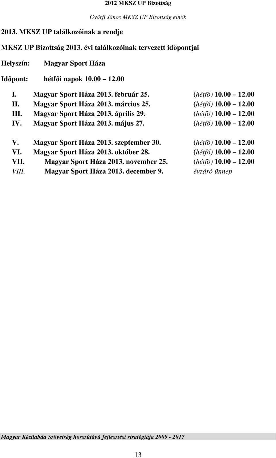 Magyar Sport Háza 2013. május 27. (hétfő) 10.00 12.00 V. Magyar Sport Háza 2013. szeptember 30. (hétfő) 10.00 12.00 VI. Magyar Sport Háza 2013. október 28. (hétfő) 10.00 12.00 VII.