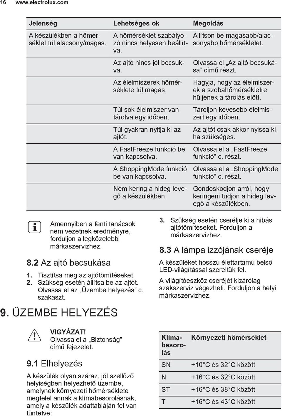 Nem kering a hideg levegő a készülékben. Állítson be magasabb/alacsonyabb hőmérsékletet. Olvassa el Az ajtó becsukása című részt.