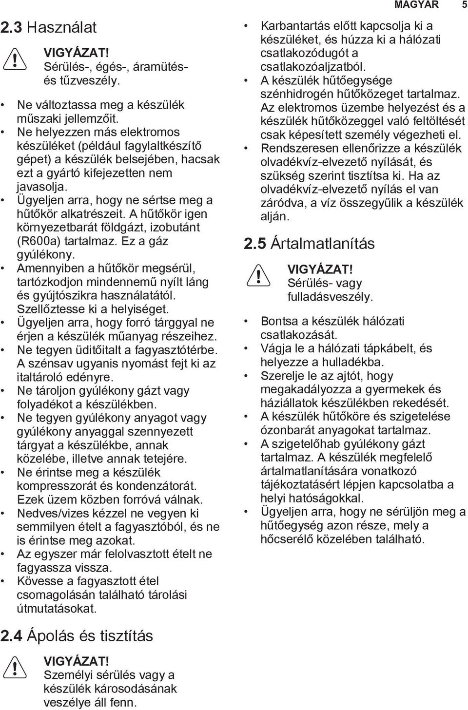 A hűtőkör igen környezetbarát földgázt, izobutánt (R600a) tartalmaz. Ez a gáz gyúlékony. Amennyiben a hűtőkör megsérül, tartózkodjon mindennemű nyílt láng és gyújtószikra használatától.