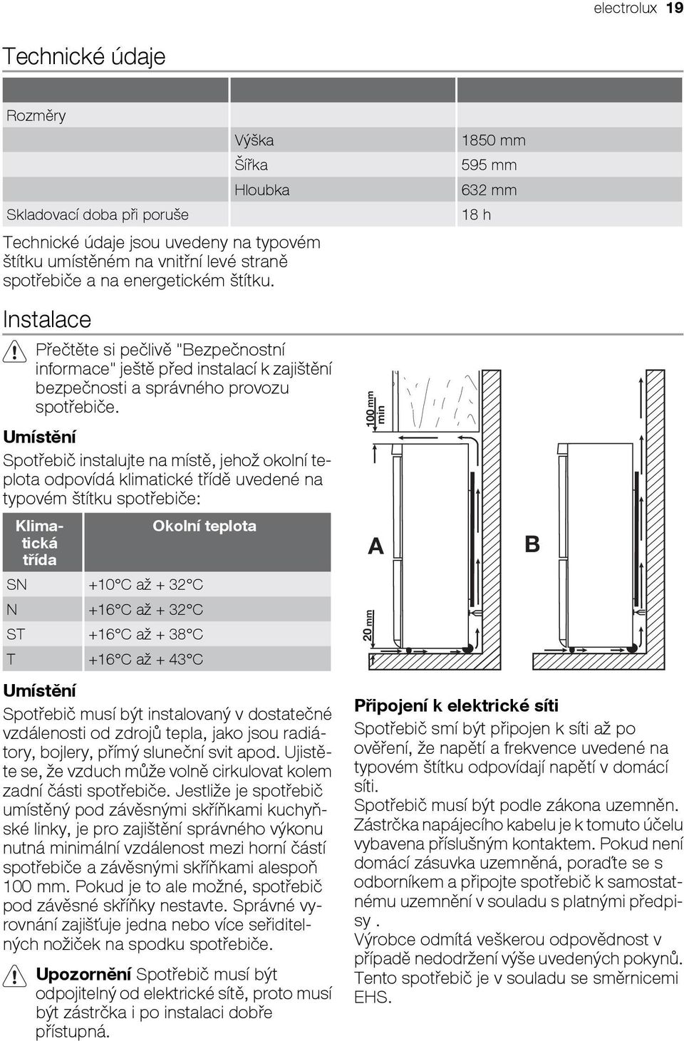 Umístění Spotřebič instalujte na místě, jehož okolní teplota odpovídá klimatické třídě uvedené na typovém štítku spotřebiče: Klimatická třída SN +10 C až + 32 C N +16 C až + 32 C ST +16 C až + 38 C T