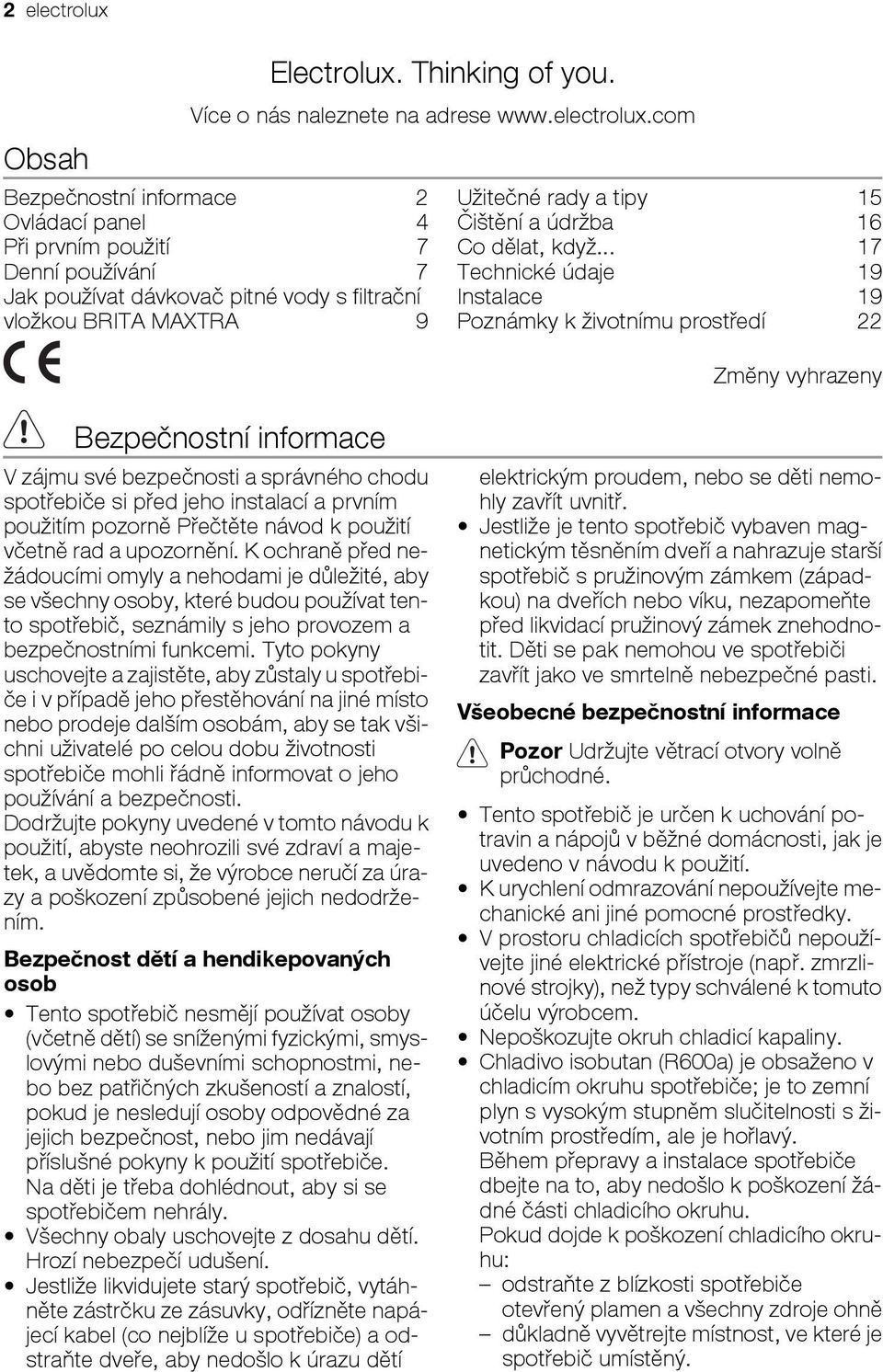 com Bezpečnostní informace 2 Ovládací panel 4 Při prvním použití 7 Denní používání 7 Jak používat dávkovač pitné vody s filtrační vložkou BRITA MAXTRA 9 Užitečné rady a tipy 15 Čištění a údržba 16 Co