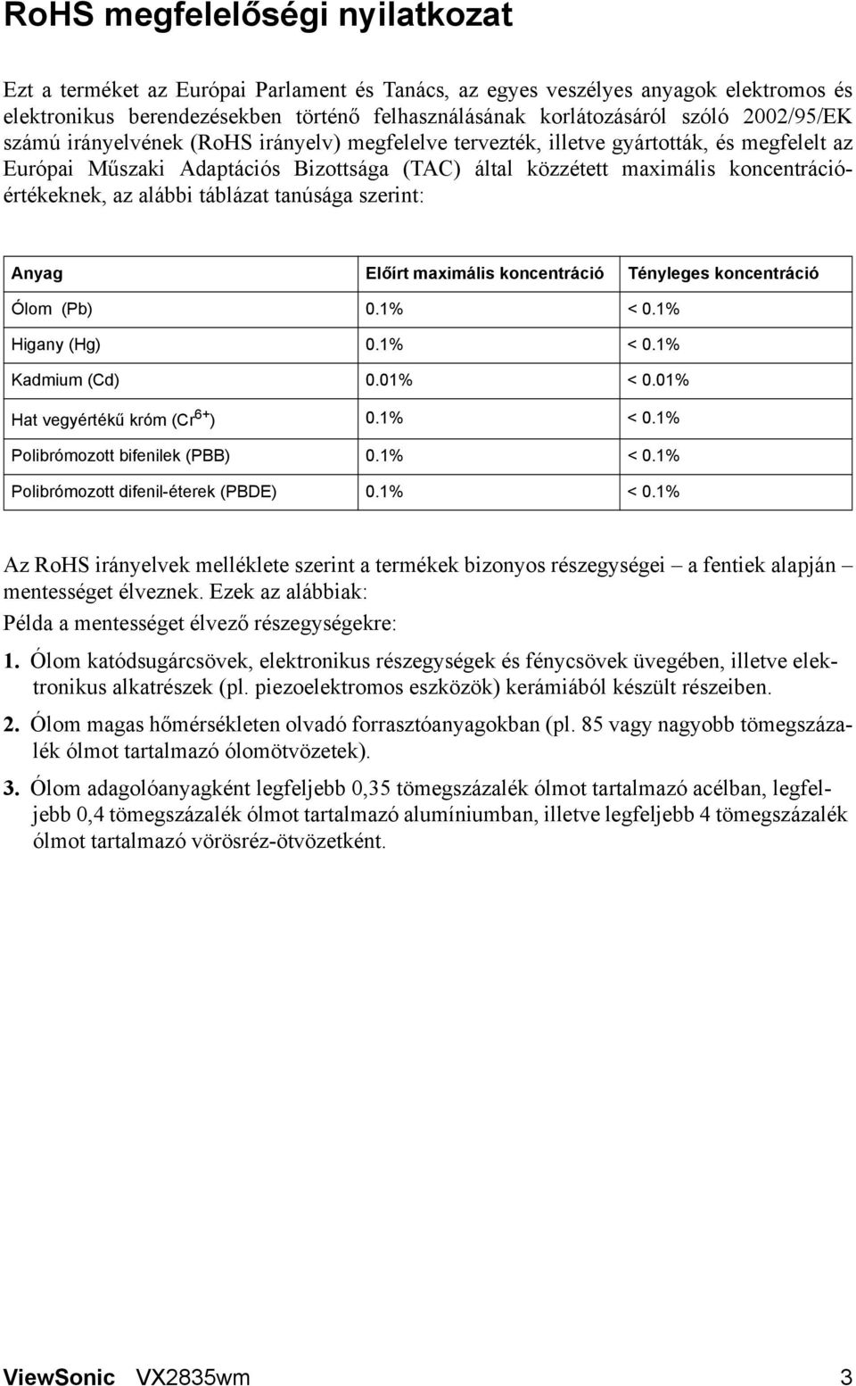 az alábbi táblázat tanúsága szerint: Anyag Előírt maximális koncentráció Tényleges koncentráció Ólom (Pb) 0.1% < 0.1% Higany (Hg) 0.1% < 0.1% Kadmium (Cd) 0.01% < 0.01% Hat vegyértékű króm (Cr 6+ ) 0.