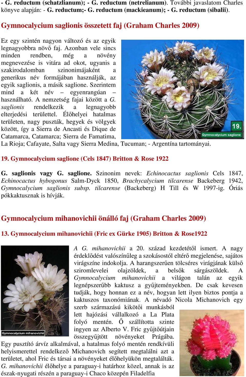 Azonban vele sincs minden rendben, még a növény megnevezése is vitára ad okot, ugyanis a szakirodalomban szinonimájaként a generikus név formájában használják, az egyik saglionis, a másik saglione.