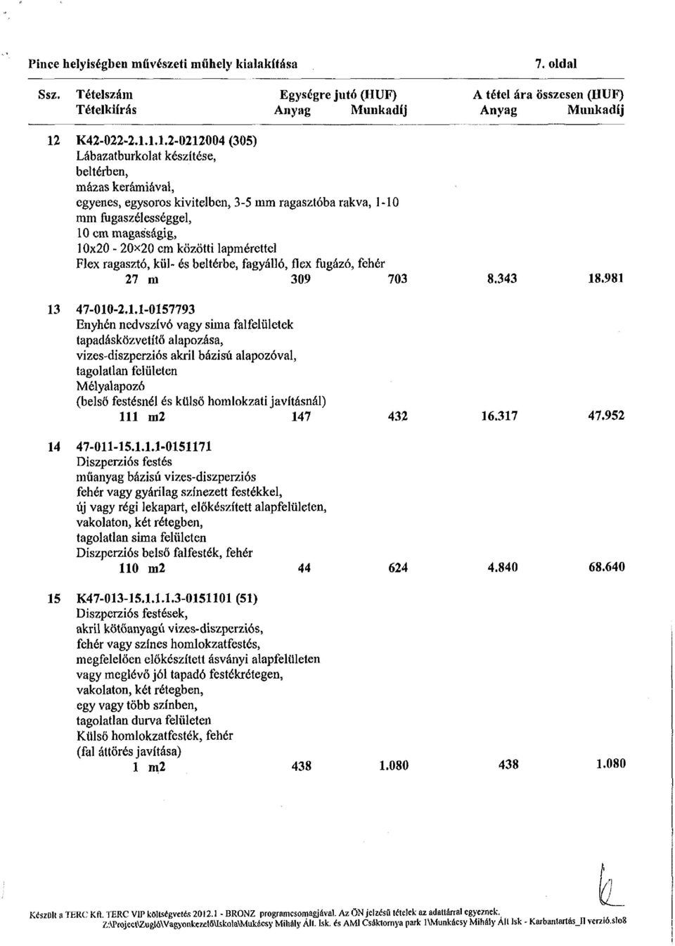 1.1.2-0212004 (305) Lábazatburkolat készítése, beltérben, mázas kerámiával, egyenes, egysoros kivitelben, 3-5 mm ragasztóba rakva, 1-10 mm fugaszélességgel, 10 cm magasságig, 10x20-20x20 cm közötti