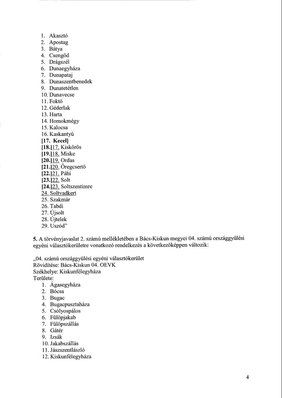 Újtelek 29. Uszód" 5. A törvényjavaslat 2. számú mellékletében a Bács-Kiskun megyei 04. számú országgy űlési egyéni választókerületre vonatkozó rendelkezés a következőképpen változik : 04.