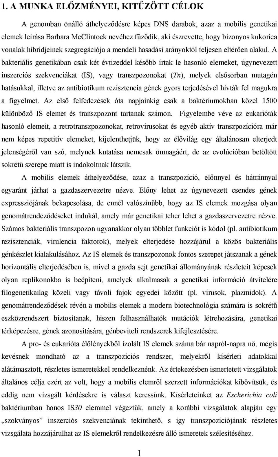 A bakteriális genetikában csak két évtizeddel később írtak le hasonló elemeket, úgynevezett inszerciós szekvenciákat (IS), vagy transzpozonokat (Tn), melyek elsősorban mutagén hatásukkal, illetve az