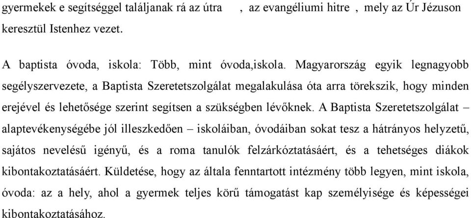 A Baptista Szeretetszolgálat alaptevékenységébe jól illeszkedően iskoláiban, óvodáiban sokat tesz a hátrányos helyzetű, sajátos nevelésű igényű, és a roma tanulók felzárkóztatásáért, és a